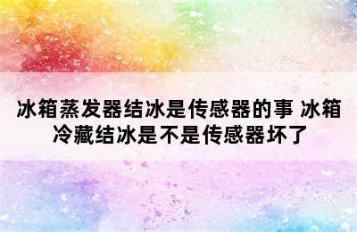 冰箱蒸发器结冰是传感器的事 冰箱冷藏结冰是不是传感器坏了